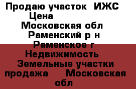 Продаю участок  ИЖС › Цена ­ 2 600 000 - Московская обл., Раменский р-н, Раменское г. Недвижимость » Земельные участки продажа   . Московская обл.